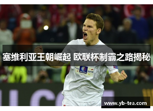 塞维利亚王朝崛起 欧联杯制霸之路揭秘