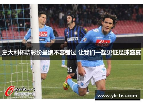 意大利杯精彩纷呈绝不容错过 让我们一起见证足球盛宴