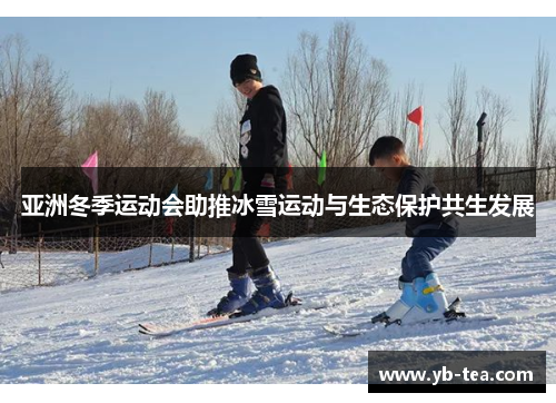亚洲冬季运动会助推冰雪运动与生态保护共生发展