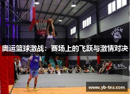 奥运篮球激战：赛场上的飞跃与激情对决