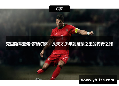 克里斯蒂亚诺·罗纳尔多：从天才少年到足球之王的传奇之路