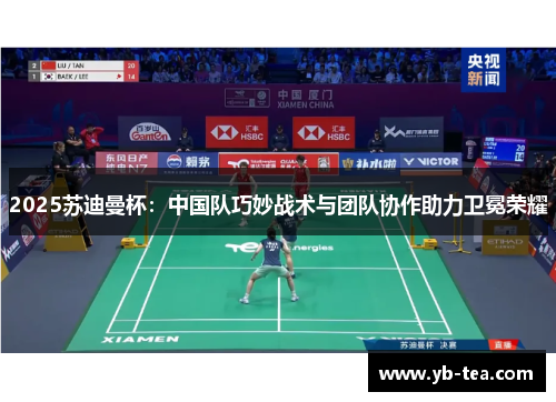 2025苏迪曼杯：中国队巧妙战术与团队协作助力卫冕荣耀