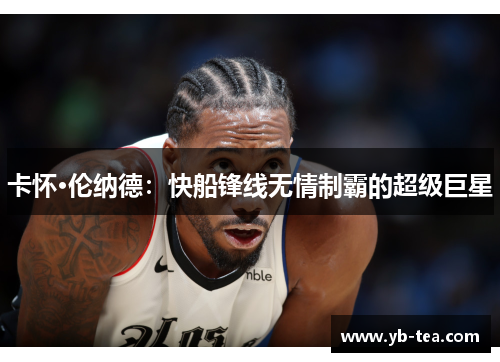 卡怀·伦纳德：快船锋线无情制霸的超级巨星