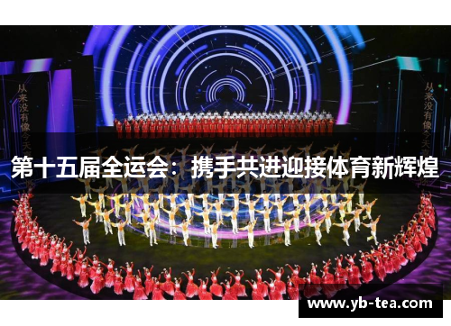 第十五届全运会：携手共进迎接体育新辉煌