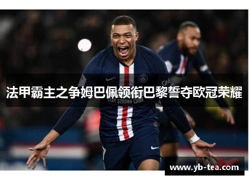 法甲霸主之争姆巴佩领衔巴黎誓夺欧冠荣耀