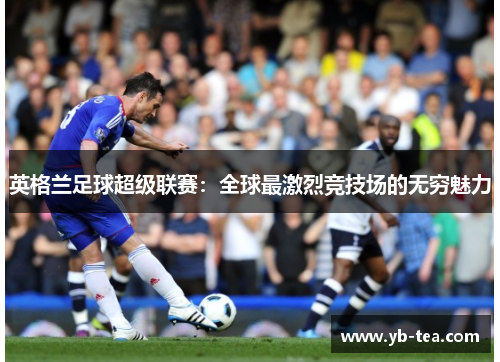 英格兰足球超级联赛：全球最激烈竞技场的无穷魅力