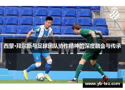 西蒙·拜尔斯与足球团队协作精神的深度融合与传承