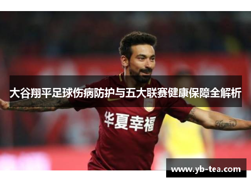 大谷翔平足球伤病防护与五大联赛健康保障全解析