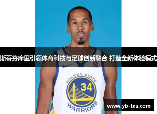 斯蒂芬库里引领体育科技与足球创新融合 打造全新体验模式