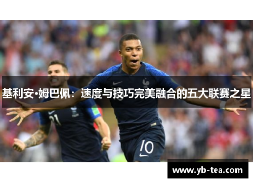 基利安·姆巴佩：速度与技巧完美融合的五大联赛之星