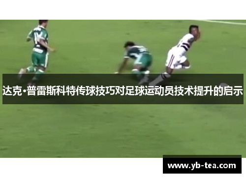 达克·普雷斯科特传球技巧对足球运动员技术提升的启示