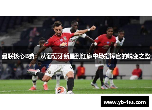曼联核心B费：从葡萄牙新星到红魔中场指挥官的蜕变之路