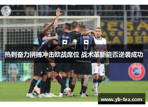 热刺奋力拼搏冲击欧战席位 战术革新能否逆袭成功