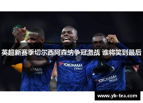 英超新赛季切尔西阿森纳争冠激战 谁将笑到最后