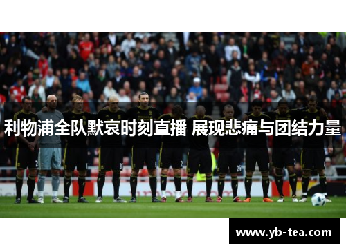 利物浦全队默哀时刻直播 展现悲痛与团结力量