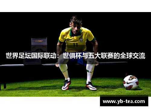 世界足坛国际联动：世俱杯与五大联赛的全球交流
