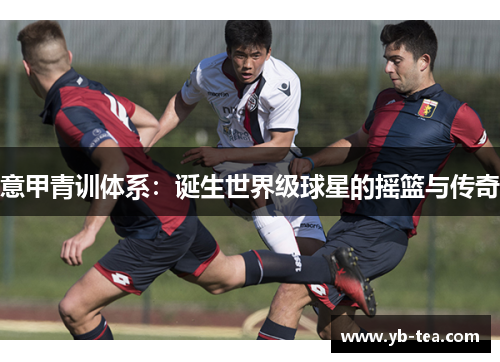 意甲青训体系：诞生世界级球星的摇篮与传奇