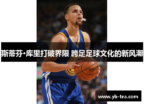 斯蒂芬·库里打破界限 跨足足球文化的新风潮