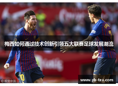 梅西如何通过技术创新引领五大联赛足球发展潮流