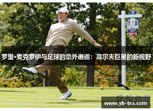 罗里·麦克罗伊与足球的意外邂逅：高尔夫巨星的新视野